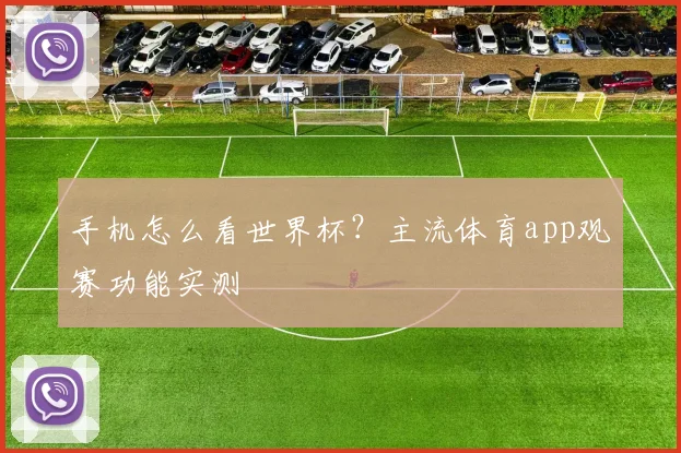 手机怎么看世界杯？主流体育app观赛功能实测