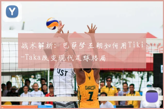 战术解析：巴萨梦王朝如何用Tiki-Taka改变现代足球格局