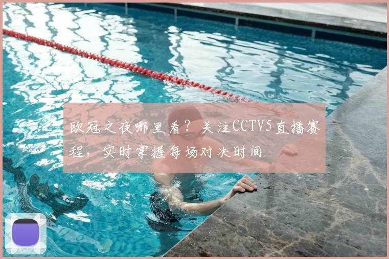 欧冠之夜哪里看？关注CCTV5直播赛程，实时掌握每场对决时间