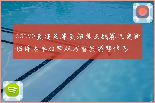 cdtv5直播足球英超焦点战赛况更新伤停名单对阵双方首发调整信息