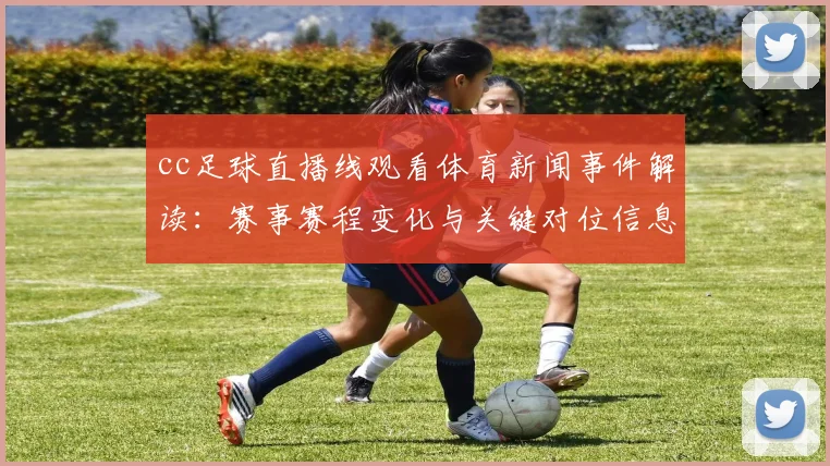 cc足球直播线观看体育新闻事件解读：赛事赛程变化与关键对位信息汇总