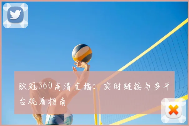 欧冠360高清直播:实时链接与多平台观看指南