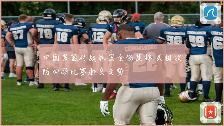 中国男篮对战韩国全场集锦 关键攻防回顾比赛胜负走势