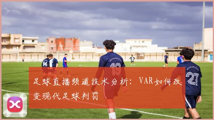足球直播频道技术分析：VAR如何改变现代足球判罚