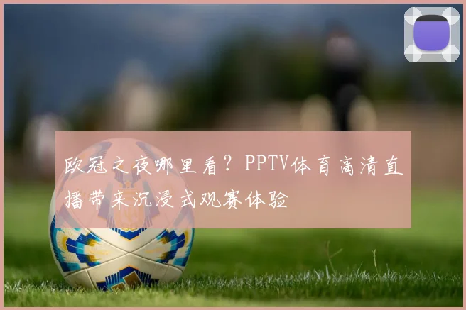欧冠之夜哪里看?PPTV体育高清直播带来沉浸式观赛体验