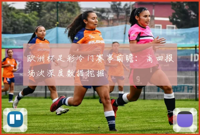 欧洲杯足彩冷门赛事前瞻：高回报场次深度数据挖掘