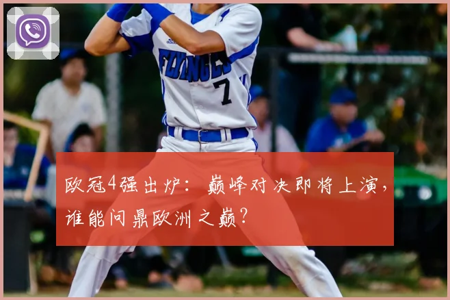 欧冠4强出炉：巅峰对决即将上演，谁能问鼎欧洲之巅？