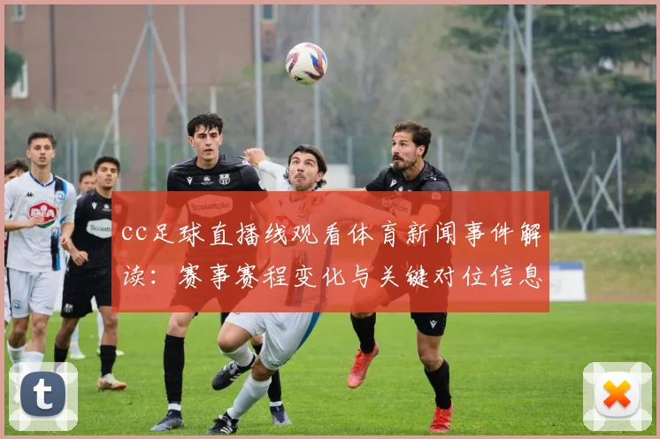 cc足球直播线观看体育新闻事件解读：赛事赛程变化与关键对位信息汇总